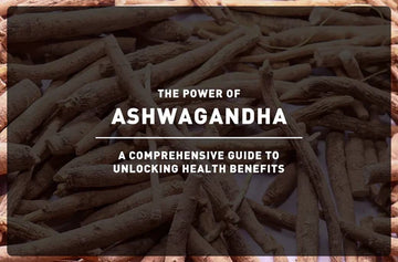 The Power of Ashwagandha: A Comprehensive Guide to Unlocking Health Benefits